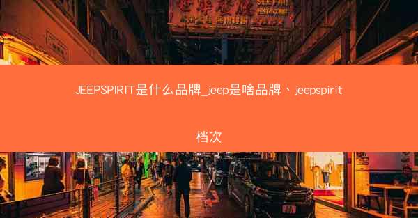 JEEPSPIRIT是什么品牌_jeep是啥品牌、jeepspirit档次