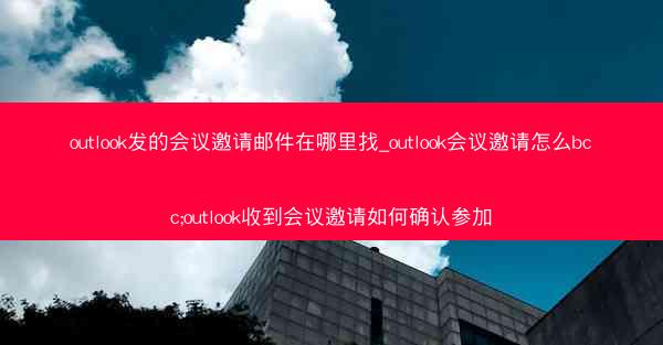 outlook发的会议邀请邮件在哪里找_outlook会议邀请怎么bcc;outlook收到会议邀请如何确认参加
