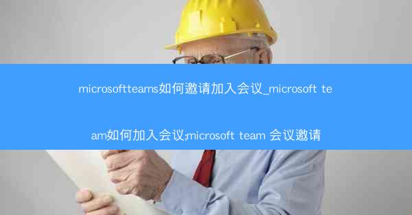 microsoftteams如何邀请加入会议_microsoft team如何加入会议;microsoft team 会