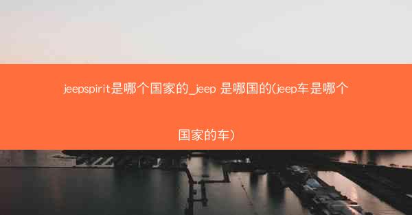 jeepspirit是哪个国家的_jeep 是哪国的(jeep车是哪个国家的车)