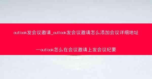 outlook发会议邀请_outlook发会议邀请怎么添加会议详细地址—outlook怎么在会议邀请上发会议纪要