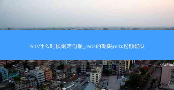 reits什么时候确定份额_reits的期限;reits份额确认