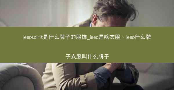 jeepspirit是什么牌子的服饰_jeep是啥衣服、jeep什么牌子衣服叫什么牌子