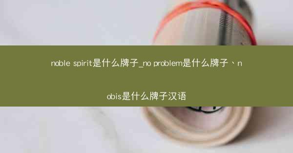 noble spirit是什么牌子_no problem是什么牌子、nobis是什么牌子汉语