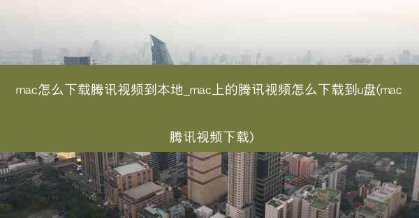 mac怎么下载腾讯视频到本地_mac上的腾讯视频怎么下载到u盘(mac 腾讯视频下载)