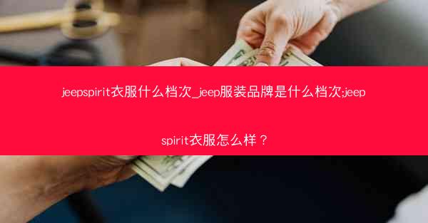 jeepspirit衣服什么档次_jeep服装品牌是什么档次;jeepspirit衣服怎么样?