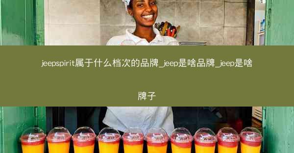 jeepspirit属于什么档次的品牌_jeep是啥品牌_jeep是啥牌子