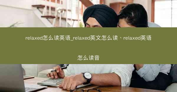 relaxed怎么读英语_relaxed英文怎么读、relaxed英语怎么读音