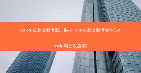 outlook发会议邀请图片很小_outlook会议邀请附件(outlook邮箱会议邀请)