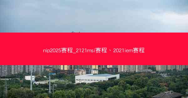 nip2025赛程_2121msi赛程、2021iem赛程