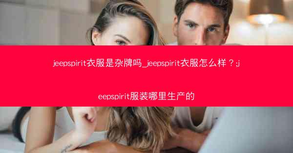 jeepspirit衣服是杂牌吗_jeepspirit衣服怎么样?;jeepspirit服装哪里生产的