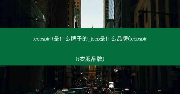 jeepspirit是什么牌子的_jeep是什么品牌(jeepspirit衣服品牌)