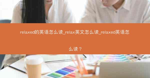 relaxed的英语怎么读_relax英文怎么读_relaxed英语怎么读？