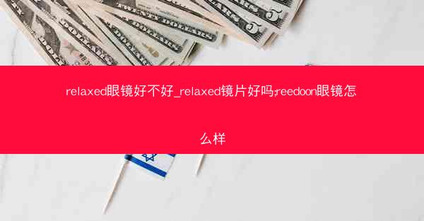 relaxed眼镜好不好_relaxed镜片好吗;reedoon眼镜怎么样