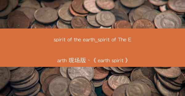 spirit of the earth_spirit of The Earth 现场版、《earth spirit》