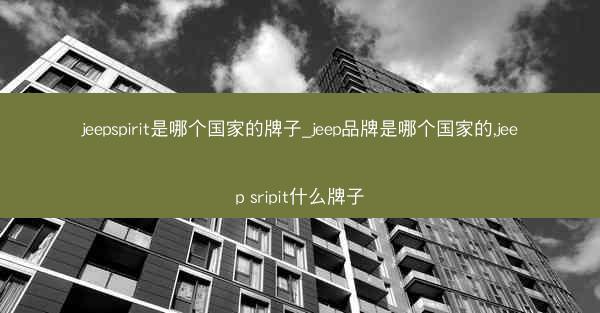jeepspirit是哪个国家的牌子_jeep品牌是哪个国家的,jeep sripit什么牌子