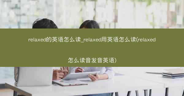 relaxed的英语怎么读_relaxed用英语怎么读(relaxed怎么读音发音英语)