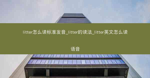 litter怎么读标准发音_litter的读法_litter英文怎么读语音