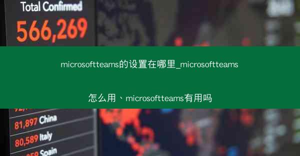 microsoftteams的设置在哪里_microsoftteams怎么用、microsoftteams有用吗