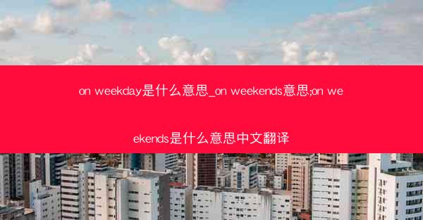 on weekday是什么意思_on weekends意思;on weekends是什么意思中文翻译