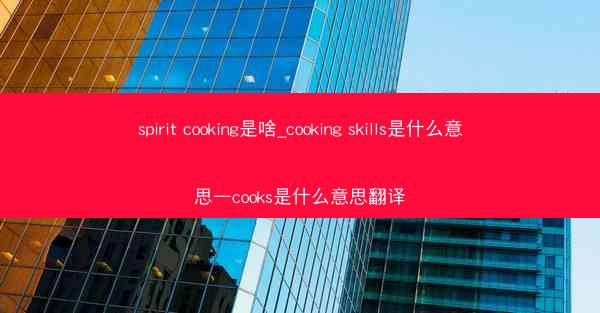 spirit cooking是啥_cooking skills是什么意思—cooks是什么意思翻译