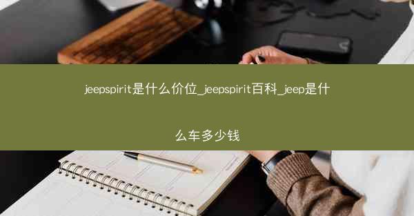 jeepspirit是什么价位_jeepspirit百科_jeep是什么车多少钱