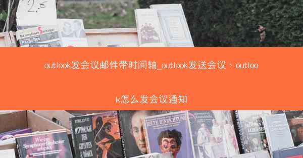 outlook发会议邮件带时间轴_outlook发送会议、outlook怎么发会议通知