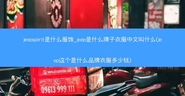 jeepspirit是什么服饰_jeep是什么牌子衣服中文叫什么(jeep这个是什么品牌衣服多少钱)