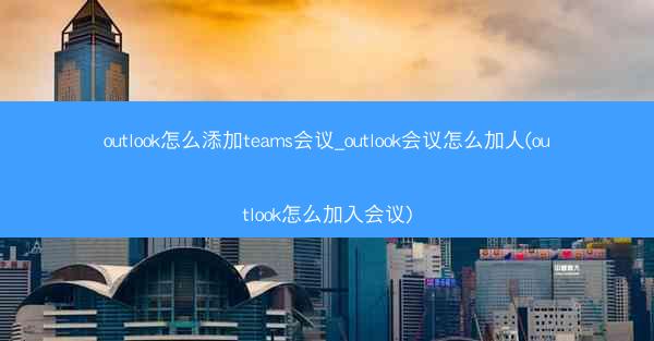 outlook怎么添加teams会议_outlook会议怎么加人(outlook怎么加入会议)