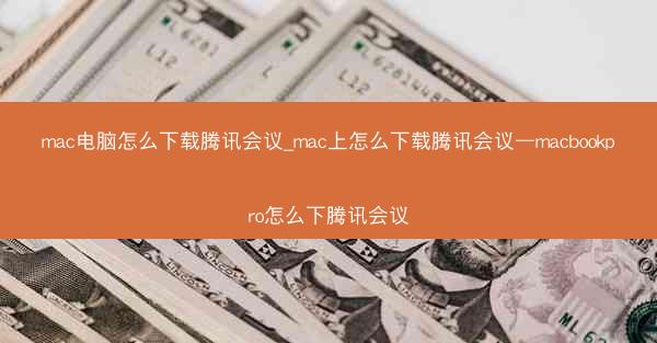mac电脑怎么下载腾讯会议_mac上怎么下载腾讯会议—macbookpro怎么下腾讯会议