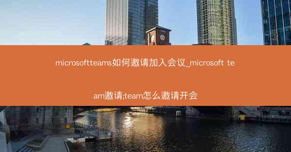 microsoftteams如何邀请加入会议_microsoft team邀请;team怎么邀请开会