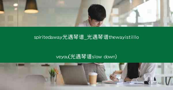 spiritedaway光遇琴谱_光遇琴谱thewayistillloveyou(光遇琴谱slow down)