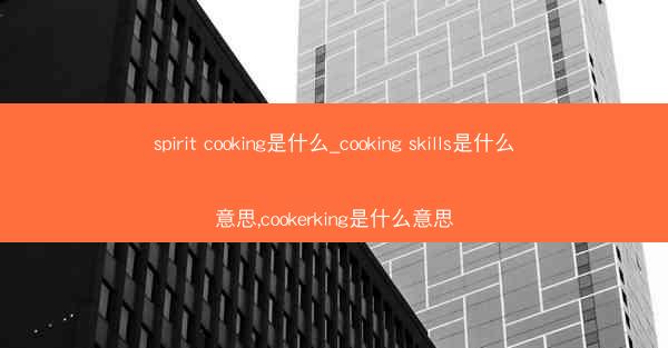 spirit cooking是什么_cooking skills是什么意思,cookerking是什么意思