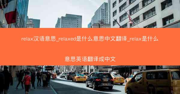 relax汉语意思_relaxed是什么意思中文翻译_relax是什么意思英语翻译成中文