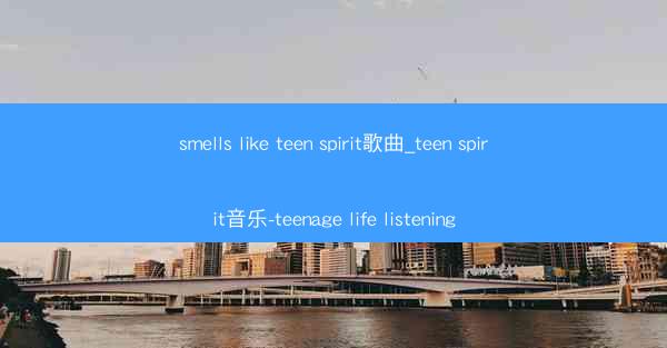 smells like teen spirit歌曲_teen spirit音乐-teenage life listeni