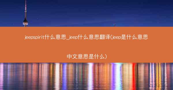 jeepspirit什么意思_jeep什么意思翻译(jeep是什么意思中文意思是什么)