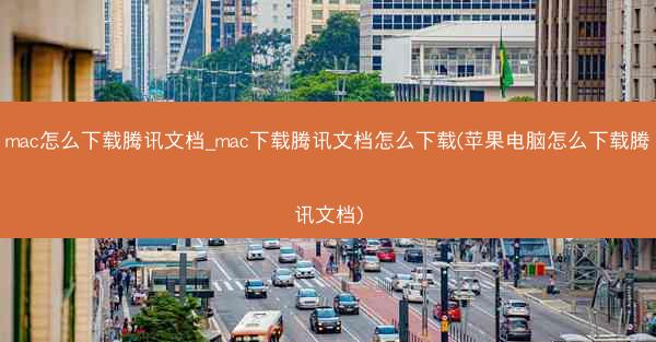 mac怎么下载腾讯文档_mac下载腾讯文档怎么下载(苹果电脑怎么下载腾讯文档)