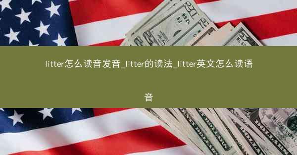 litter怎么读音发音_litter的读法_litter英文怎么读语音