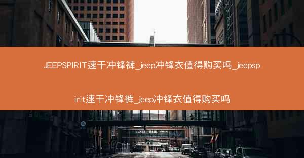 JEEPSPIRIT速干冲锋裤_jeep冲锋衣值得购买吗_jeepspirit速干冲锋裤_jeep冲锋衣值得购买吗