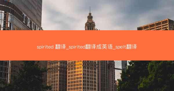 spirited 翻译_spirited翻译成英语_spelt翻译