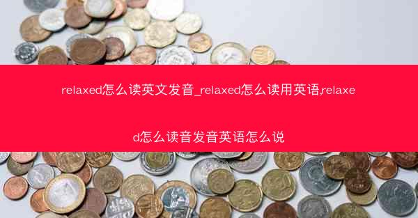relaxed怎么读英文发音_relaxed怎么读用英语,relaxed怎么读音发音英语怎么说