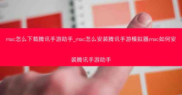 mac怎么下载腾讯手游助手_mac怎么安装腾讯手游模拟器;mac如何安装腾讯手游助手