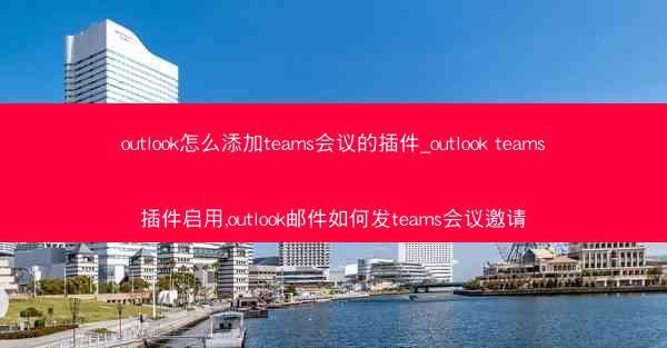 outlook怎么添加teams会议的插件_outlook teams插件启用,outlook邮件如何发teams会议邀