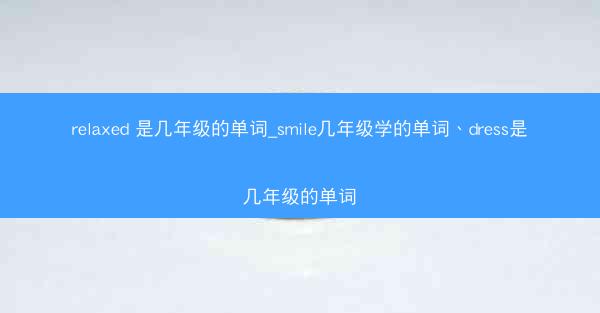 relaxed 是几年级的单词_smile几年级学的单词、dress是几年级的单词