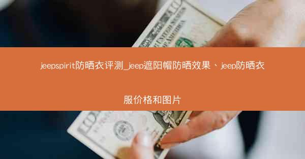 jeepspirit防晒衣评测_jeep遮阳帽防晒效果、jeep防晒衣服价格和图片