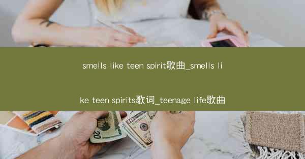smells like teen spirit歌曲_smells like teen spirits歌词_teenage