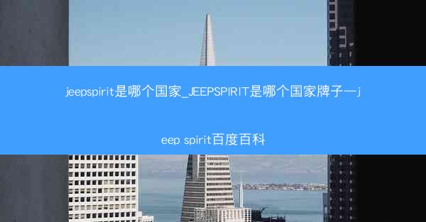 jeepspirit是哪个国家_JEEPSPIRIT是哪个国家牌子—jeep spirit百度百科