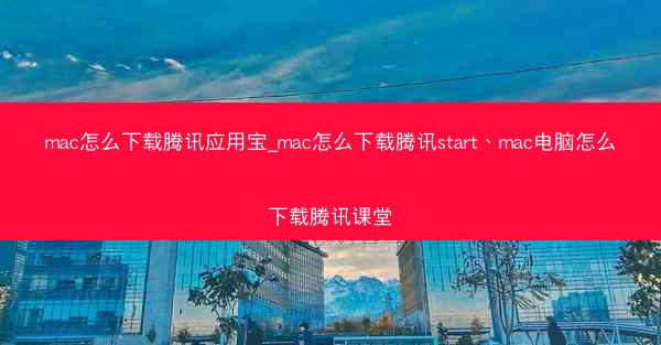 mac怎么下载腾讯应用宝_mac怎么下载腾讯start、mac电脑怎么下载腾讯课堂