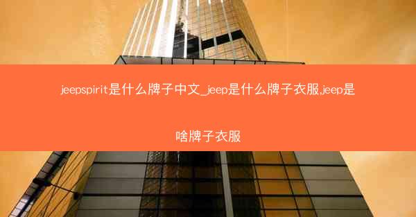 jeepspirit是什么牌子中文_jeep是什么牌子衣服,jeep是啥牌子衣服