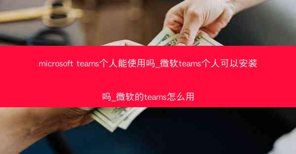 microsoft teams个人能使用吗_微软teams个人可以安装吗_微软的teams怎么用